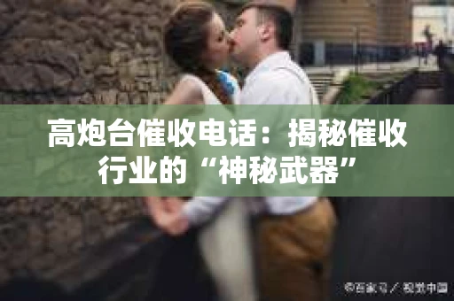 高炮台催收电话：揭秘催收行业的“神秘武器”