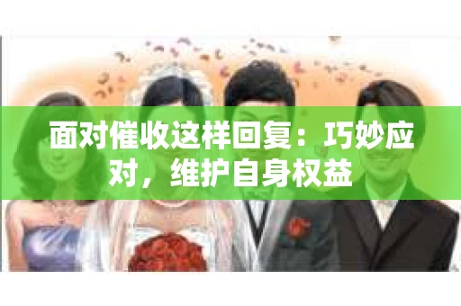 面对催收这样回复：巧妙应对，维护自身权益