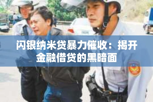 闪银纳米贷暴力催收：揭开金融借贷的黑暗面