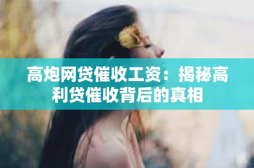 高炮网贷催收工资：揭秘高利贷催收背后的真相