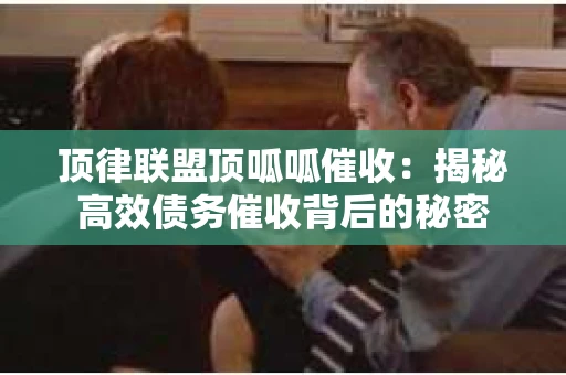 顶律联盟顶呱呱催收：揭秘高效债务催收背后的秘密