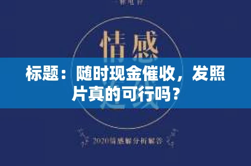 标题：随时现金催收，发照片真的可行吗？