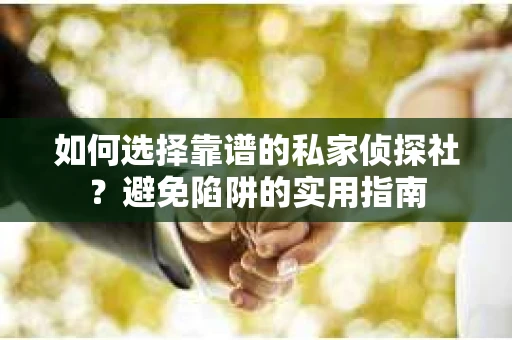 如何选择靠谱的私家侦探社?避免陷阱的实用指南 如何选择靠谱的私家侦探社?避免陷阱的实用指南