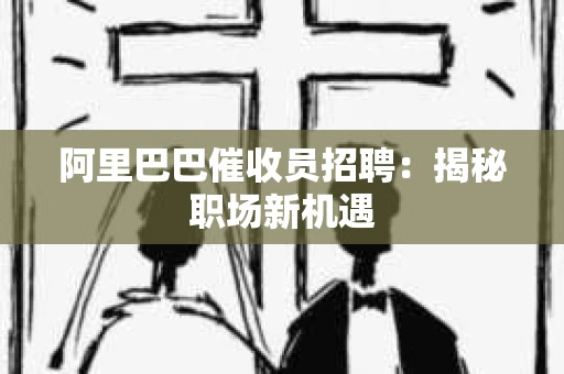 阿里巴巴催收员招聘：揭秘职场新机遇