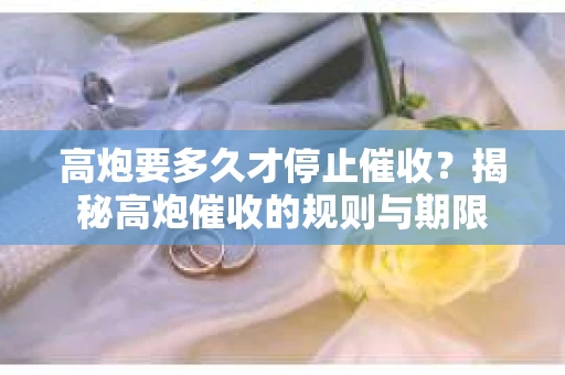 高炮要多久才停止催收？揭秘高炮催收的规则与期限