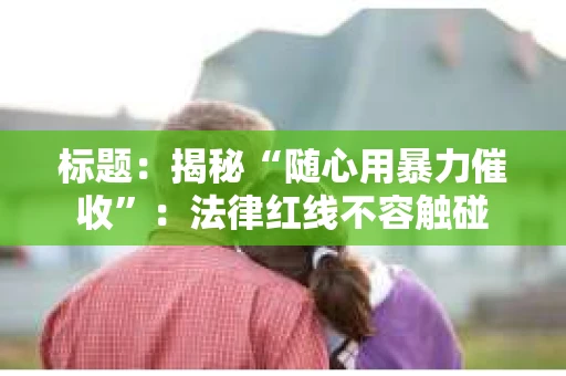 标题：揭秘“随心用暴力催收”：法律红线不容触碰