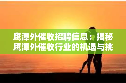 鹰潭外催收招聘信息：揭秘鹰潭外催收行业的机遇与挑战