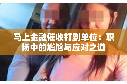 马上金融催收打到单位：职场中的尴尬与应对之道
