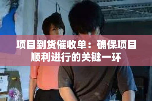 项目到货催收单：确保项目顺利进行的关键一环