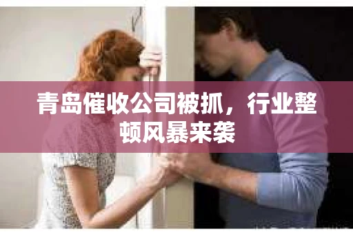 青岛催收公司被抓，行业整顿风暴来袭