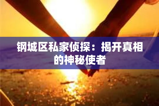 钢城区私家侦探：揭开真相的神秘使者