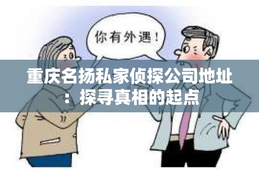 重庆名扬私家侦探公司地址：探寻真相的起点
