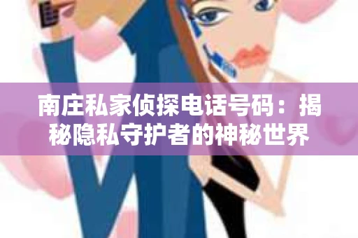 南庄私家侦探电话号码：揭秘隐私守护者的神秘世界