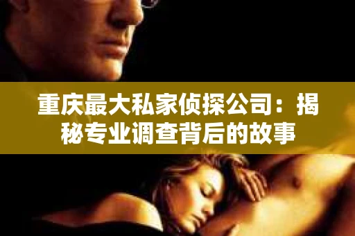 重庆最大私家侦探公司：揭秘专业调查背后的故事