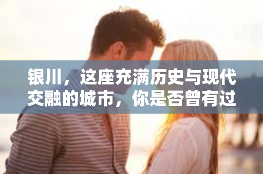 银川，这座充满历史与现代交融的城市，你是否曾有过这样的疑问：银川有私家侦探公司吗？今天，就让我带你一起揭开这个谜团。