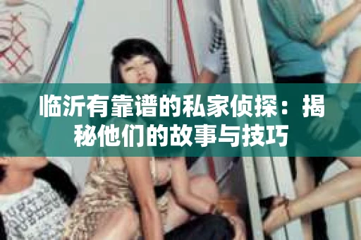 临沂有靠谱的私家侦探：揭秘他们的故事与技巧