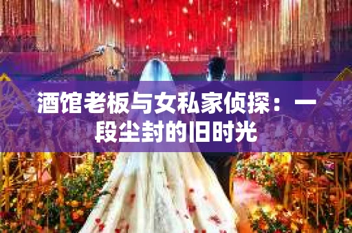 酒馆老板与女私家侦探：一段尘封的旧时光