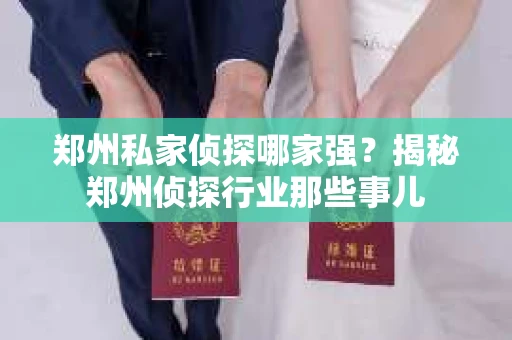 郑州私家侦探哪家强？揭秘郑州侦探行业那些事儿