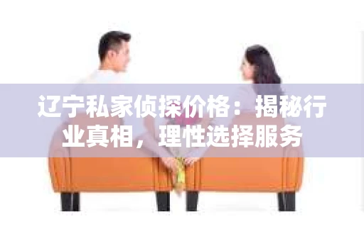 辽宁私家侦探价格：揭秘行业真相，理性选择服务
