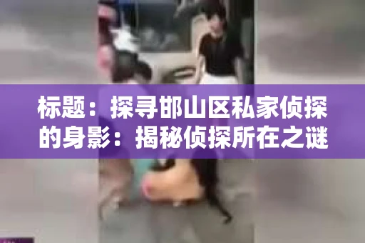 标题：探寻邯山区私家侦探的身影：揭秘侦探所在之谜