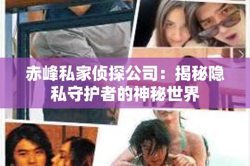 赤峰私家侦探公司：揭秘隐私守护者的神秘世界
