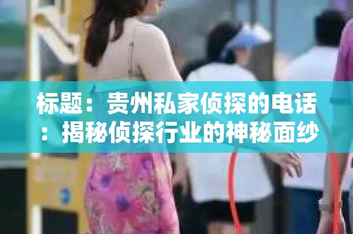 标题：贵州私家侦探的电话：揭秘侦探行业的神秘面纱