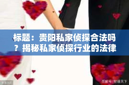 标题：贵阳私家侦探合法吗？揭秘私家侦探行业的法律边界