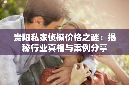 贵阳私家侦探价格之谜：揭秘行业真相与案例分享