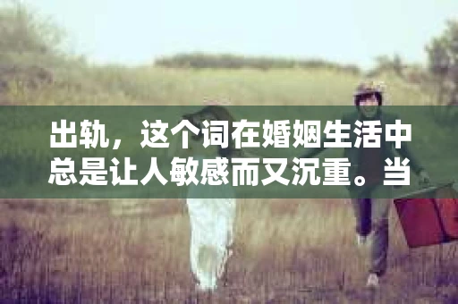 出轨，这个词在婚姻生活中总是让人敏感而又沉重。当它发生时，如何谈判挽回，如何重新建立信任，成为了许多夫妻面临的问题。今天，我们就来聊聊这个话题，希望能给那些正在经历婚姻困境的朋友们一些帮助。