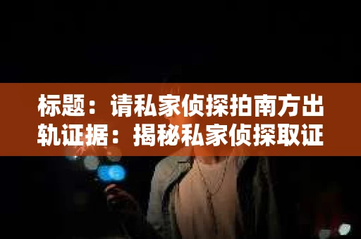 标题：请私家侦探拍南方出轨证据：揭秘私家侦探取证过程