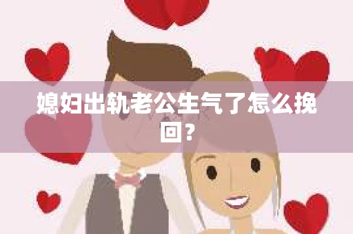 媳妇出轨老公生气了怎么挽回？