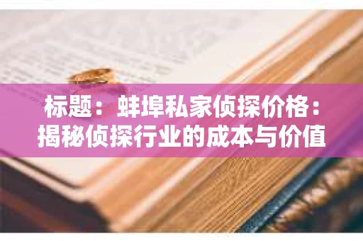 标题：蚌埠私家侦探价格：揭秘侦探行业的成本与价值