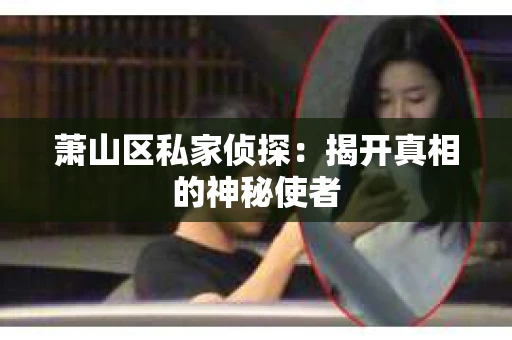 萧山区私家侦探：揭开真相的神秘使者