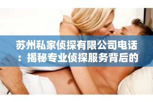 苏州私家侦探有限公司电话：揭秘专业侦探服务背后的故事