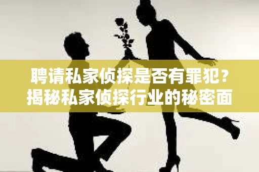 聘请私家侦探是否有罪犯？揭秘私家侦探行业的秘密面纱
