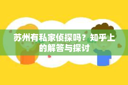 苏州有私家侦探吗？知乎上的解答与探讨