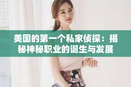 美国的第一个私家侦探:揭秘神秘职业的诞生与发展 美国的第一个私家侦探:揭秘神秘职业的诞生与发展