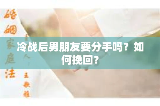 冷战后男朋友要分手吗？如何挽回？