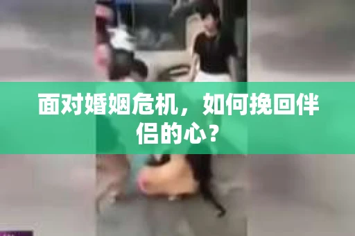 面对婚姻危机，如何挽回伴侣的心？