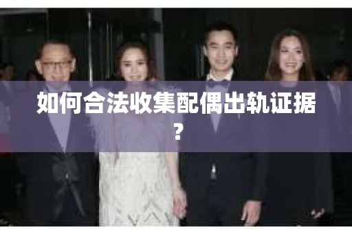 如何合法收集配偶出轨证据？