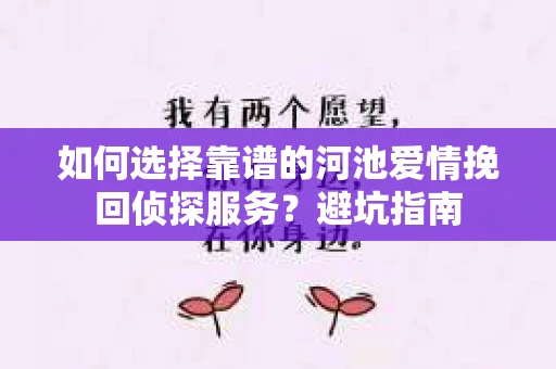如何选择靠谱的河池爱情挽回侦探服务？避坑指南