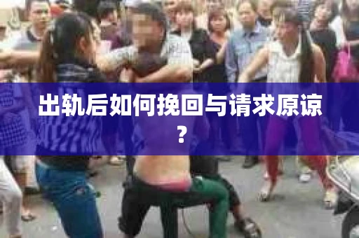 出轨后如何挽回与请求原谅? 出轨后如何挽回与请求原谅?