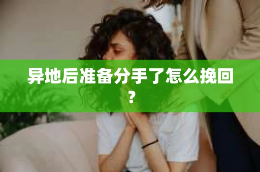 异地后准备分手了怎么挽回? 异地后准备分手了怎么挽回?