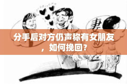 分手后对方仍声称有女朋友，如何挽回？