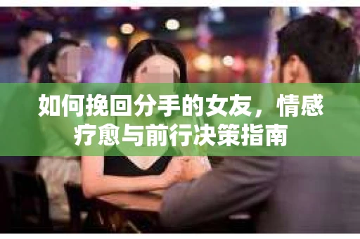 如何挽回分手的女友，情感疗愈与前行决策指南