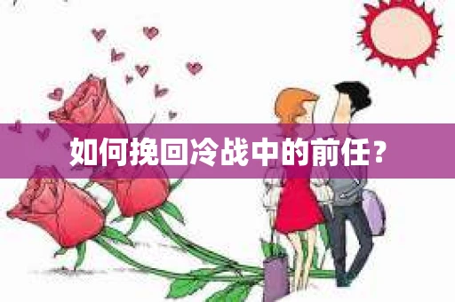 如何挽回冷战中的前任？