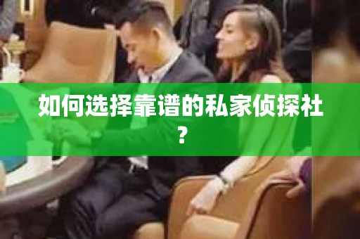 如何选择靠谱的私家侦探社？
