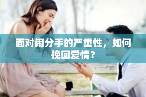 面对闹分手的严重性，如何挽回爱情？