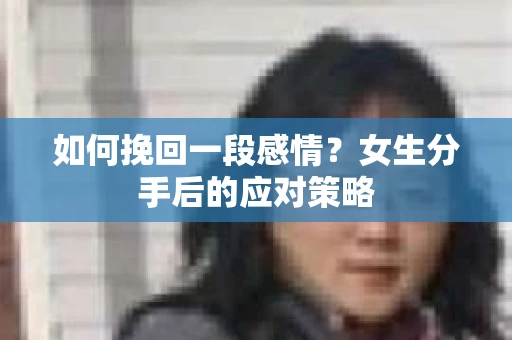 如何挽回一段感情？女生分手后的应对策略