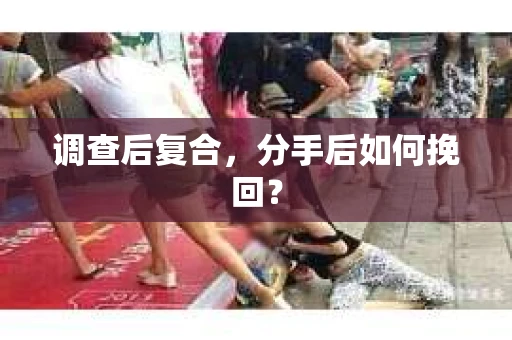 调查后复合，分手后如何挽回？